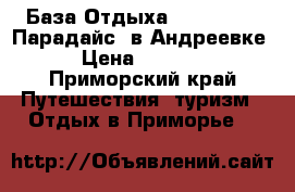 База Отдыха “Paradise / Парадайс“ в Андреевке › Цена ­ 4 500 - Приморский край Путешествия, туризм » Отдых в Приморье   